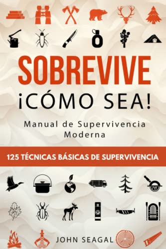 Sobrevive ¡Cómo Sea! Manual de Supervivencia Moderna. 125 Técnicas Básicas de Supervivencia:...